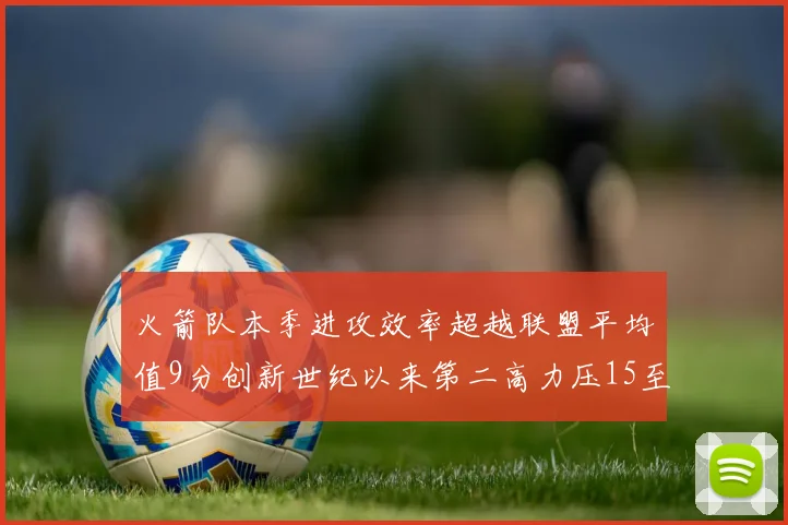 火箭队本季进攻效率超越联盟平均值9分创新世纪以来第二高力压15至16赛季勇士队