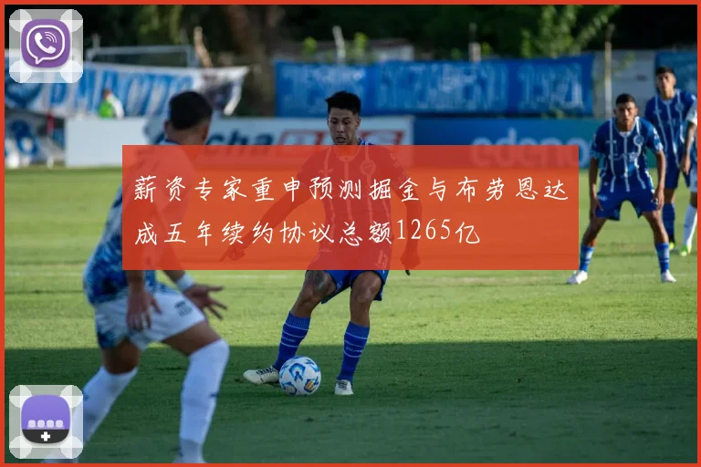 薪资专家重申预测掘金与布劳恩达成五年续约协议总额1265亿