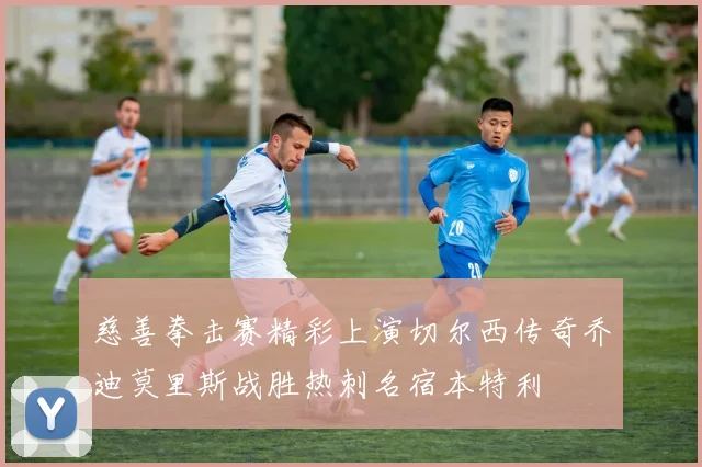 慈善拳击赛精彩上演切尔西传奇乔迪莫里斯战胜热刺名宿本特利