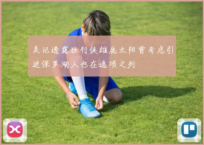 美记透露独行侠雄鹿太阳曾考虑引进保罗湖人也在选项之列